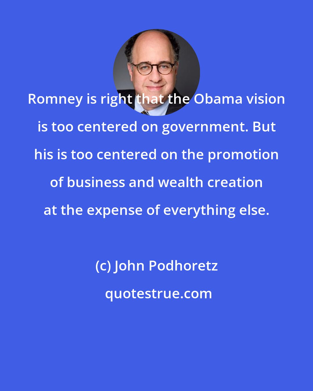 John Podhoretz: Romney is right that the Obama vision is too centered on government. But his is too centered on the promotion of business and wealth creation at the expense of everything else.