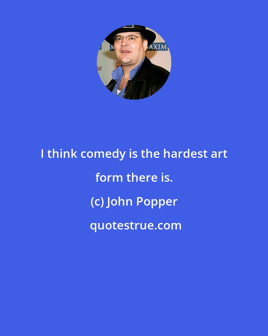John Popper: I think comedy is the hardest art form there is.