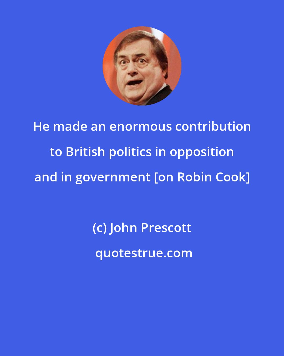 John Prescott: He made an enormous contribution to British politics in opposition and in government [on Robin Cook]