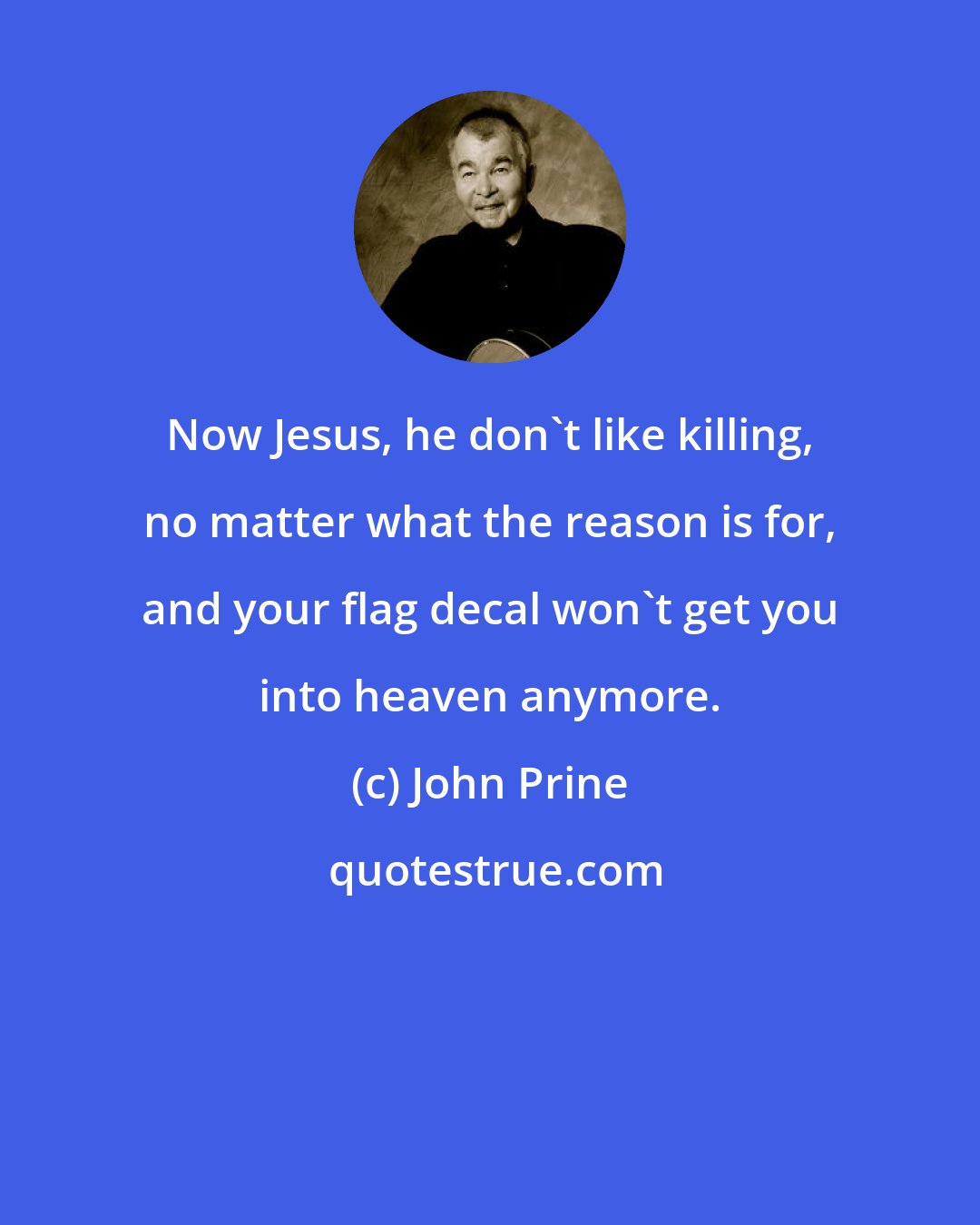 John Prine: Now Jesus, he don't like killing, no matter what the reason is for, and your flag decal won't get you into heaven anymore.