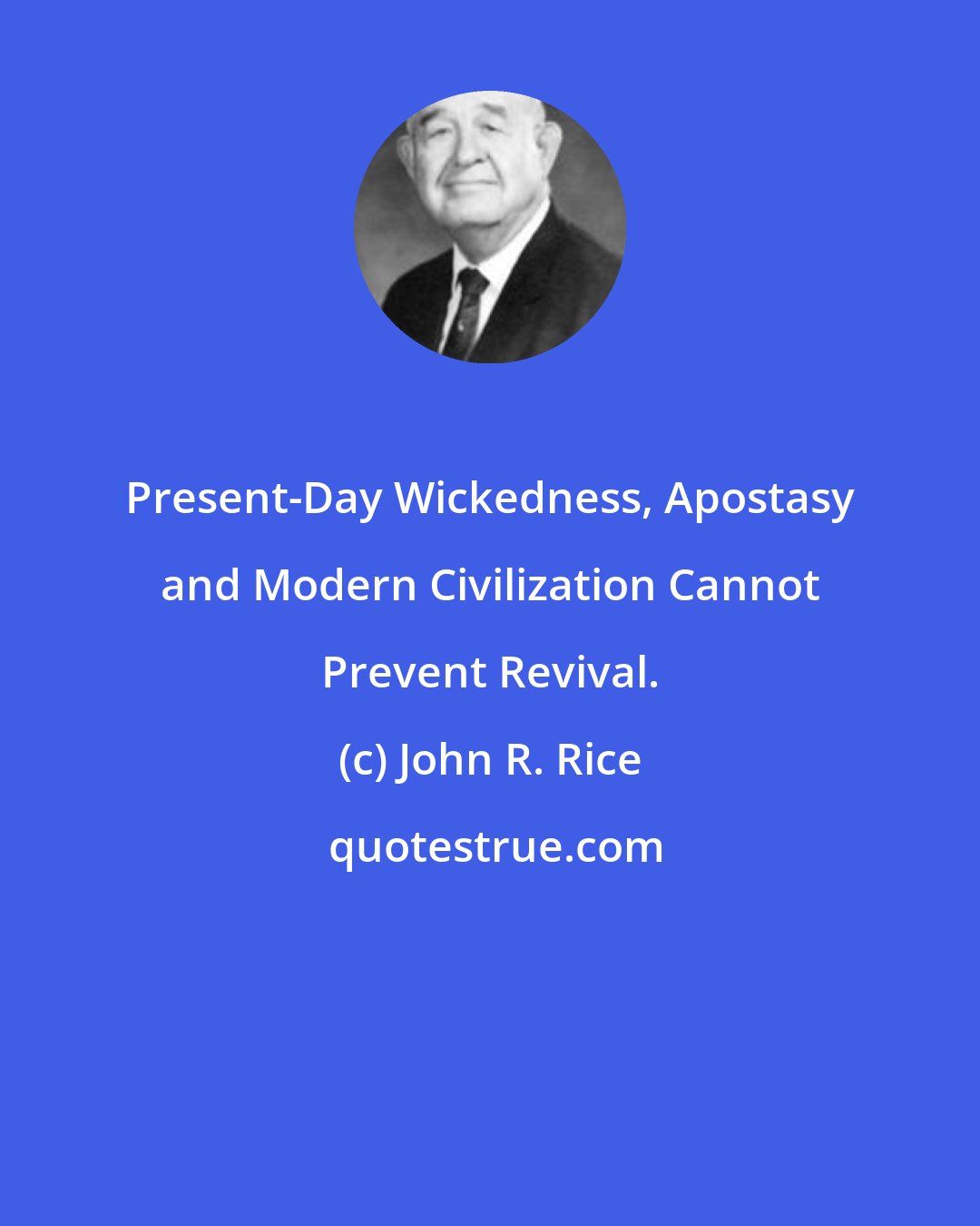 John R. Rice: Present-Day Wickedness, Apostasy and Modern Civilization Cannot Prevent Revival.