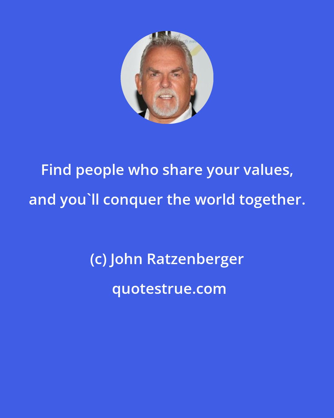 John Ratzenberger: Find people who share your values, and you'll conquer the world together.