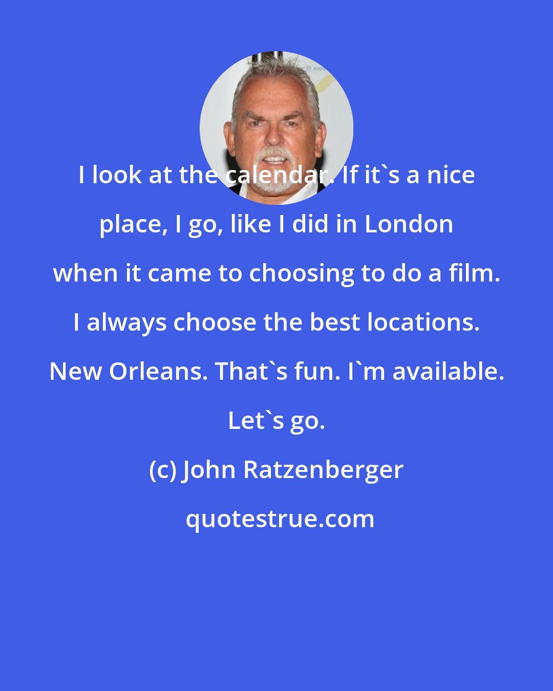 John Ratzenberger: I look at the calendar. If it's a nice place, I go, like I did in London when it came to choosing to do a film. I always choose the best locations. New Orleans. That's fun. I'm available. Let's go.