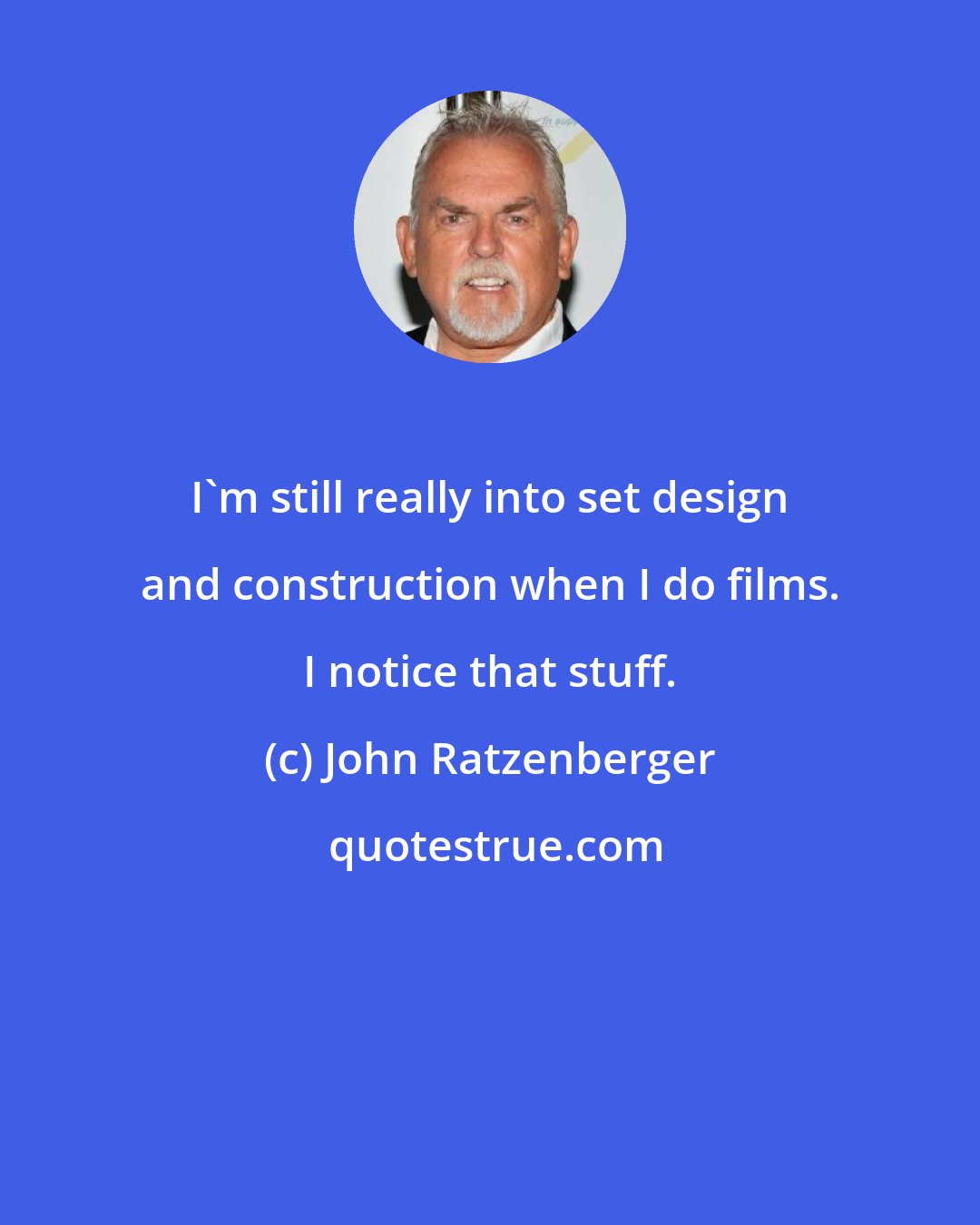 John Ratzenberger: I'm still really into set design and construction when I do films. I notice that stuff.