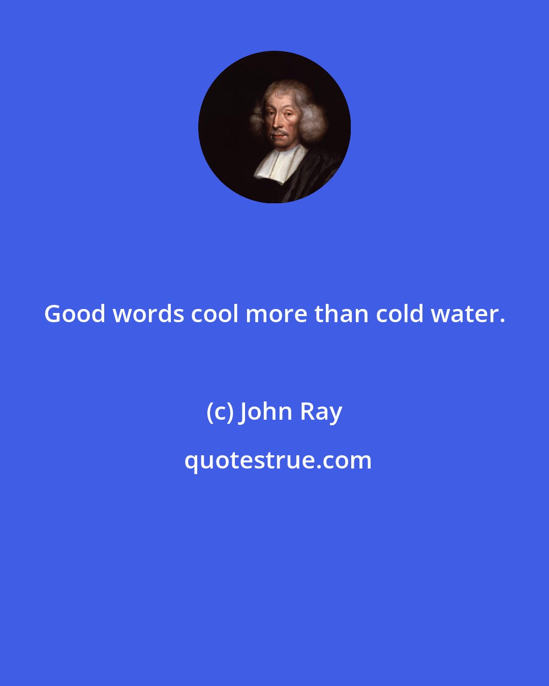 John Ray: Good words cool more than cold water.