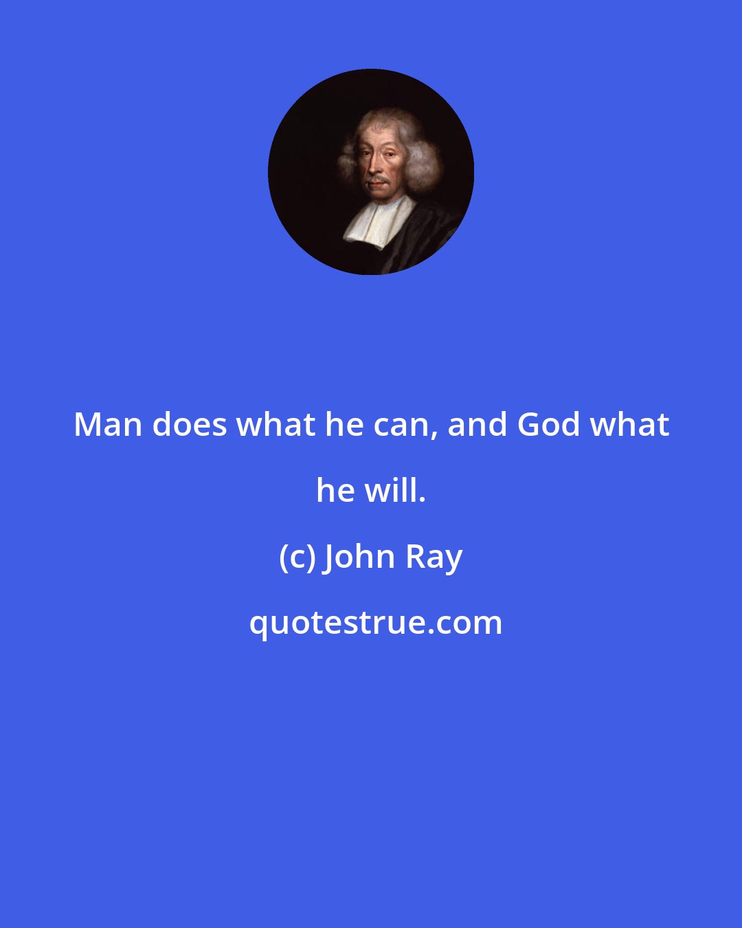 John Ray: Man does what he can, and God what he will.