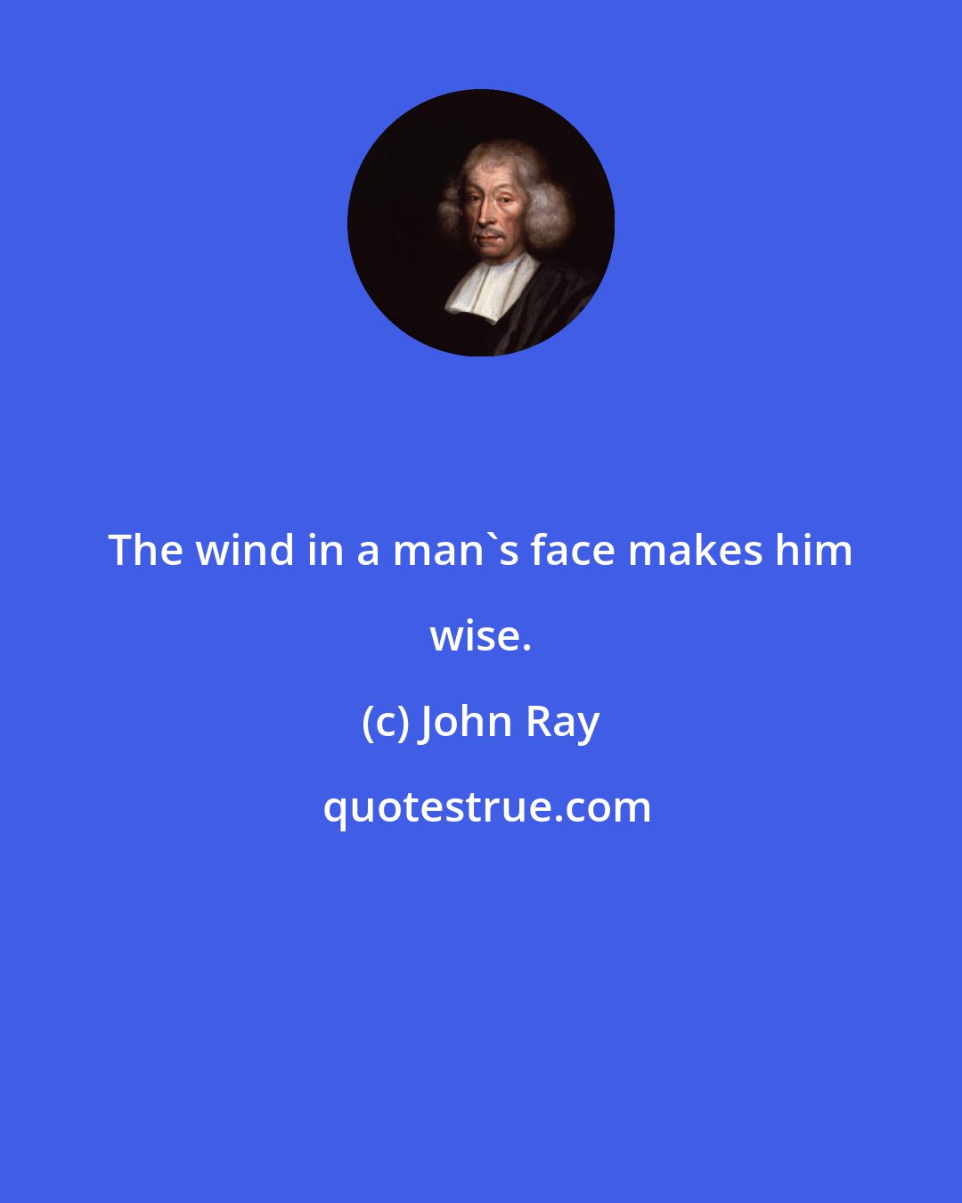 John Ray: The wind in a man's face makes him wise.