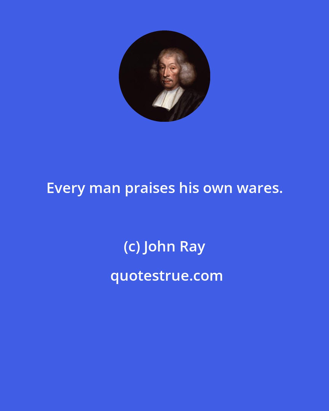 John Ray: Every man praises his own wares.