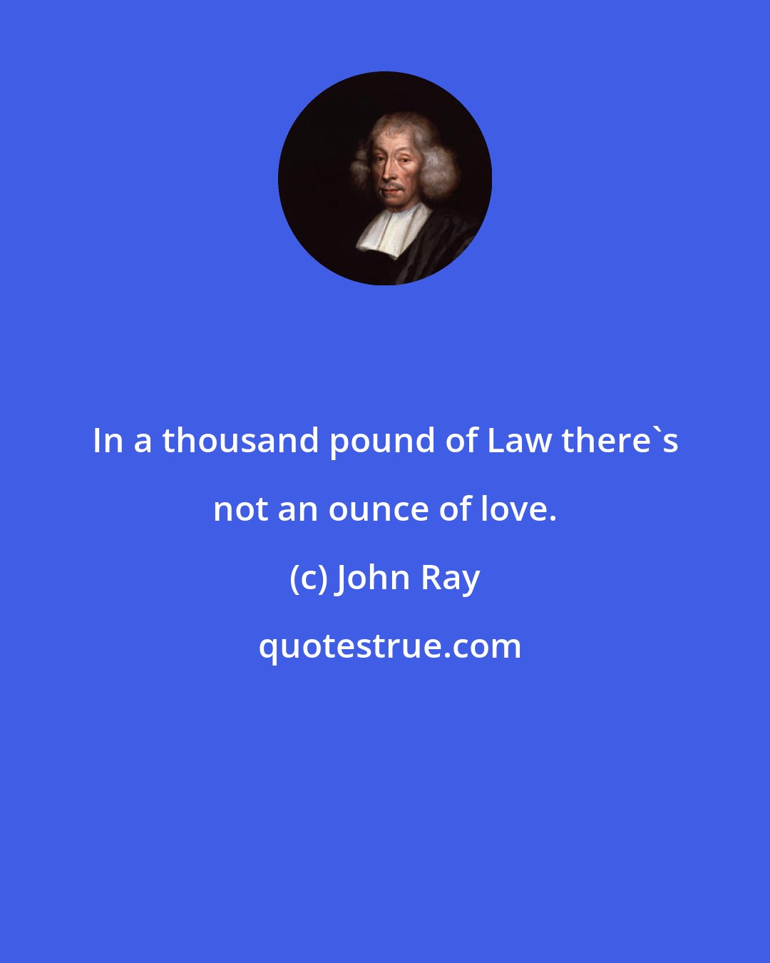 John Ray: In a thousand pound of Law there's not an ounce of love.