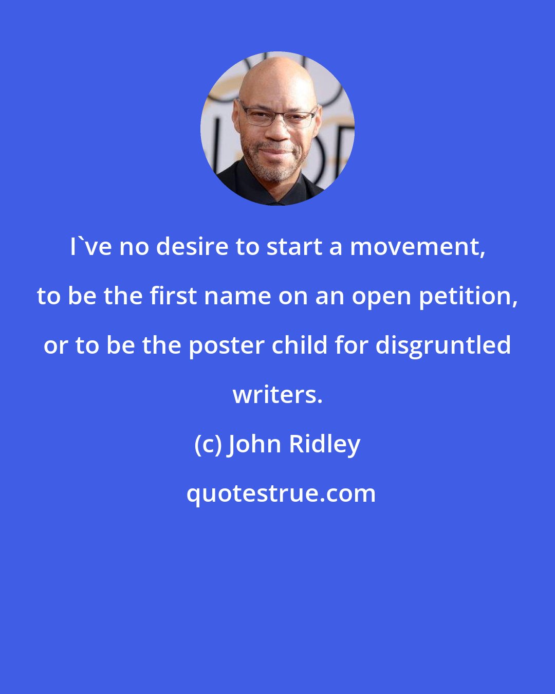 John Ridley: I've no desire to start a movement, to be the first name on an open petition, or to be the poster child for disgruntled writers.