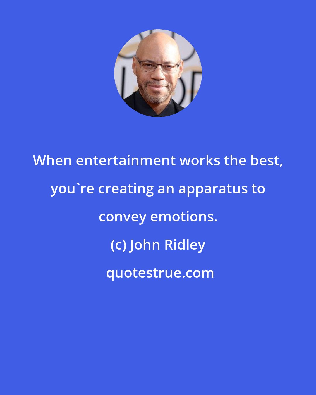 John Ridley: When entertainment works the best, you're creating an apparatus to convey emotions.