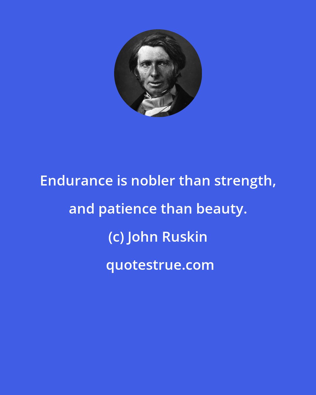 John Ruskin: Endurance is nobler than strength, and patience than beauty.