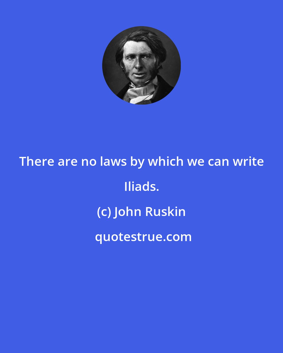 John Ruskin: There are no laws by which we can write Iliads.