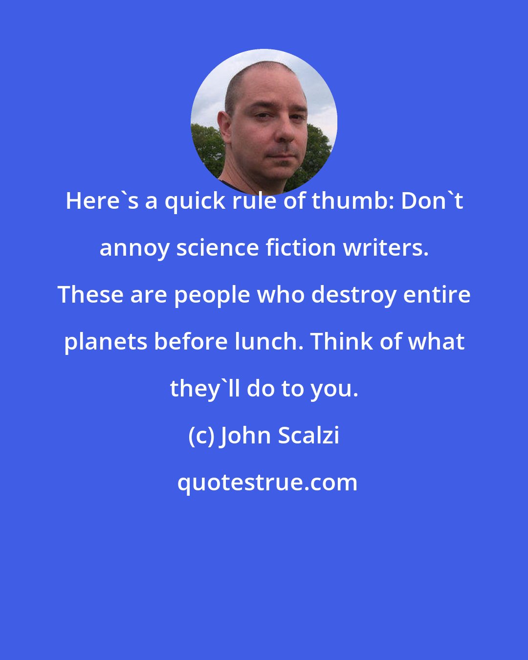 John Scalzi: Here's a quick rule of thumb: Don't annoy science fiction writers. These are people who destroy entire planets before lunch. Think of what they'll do to you.