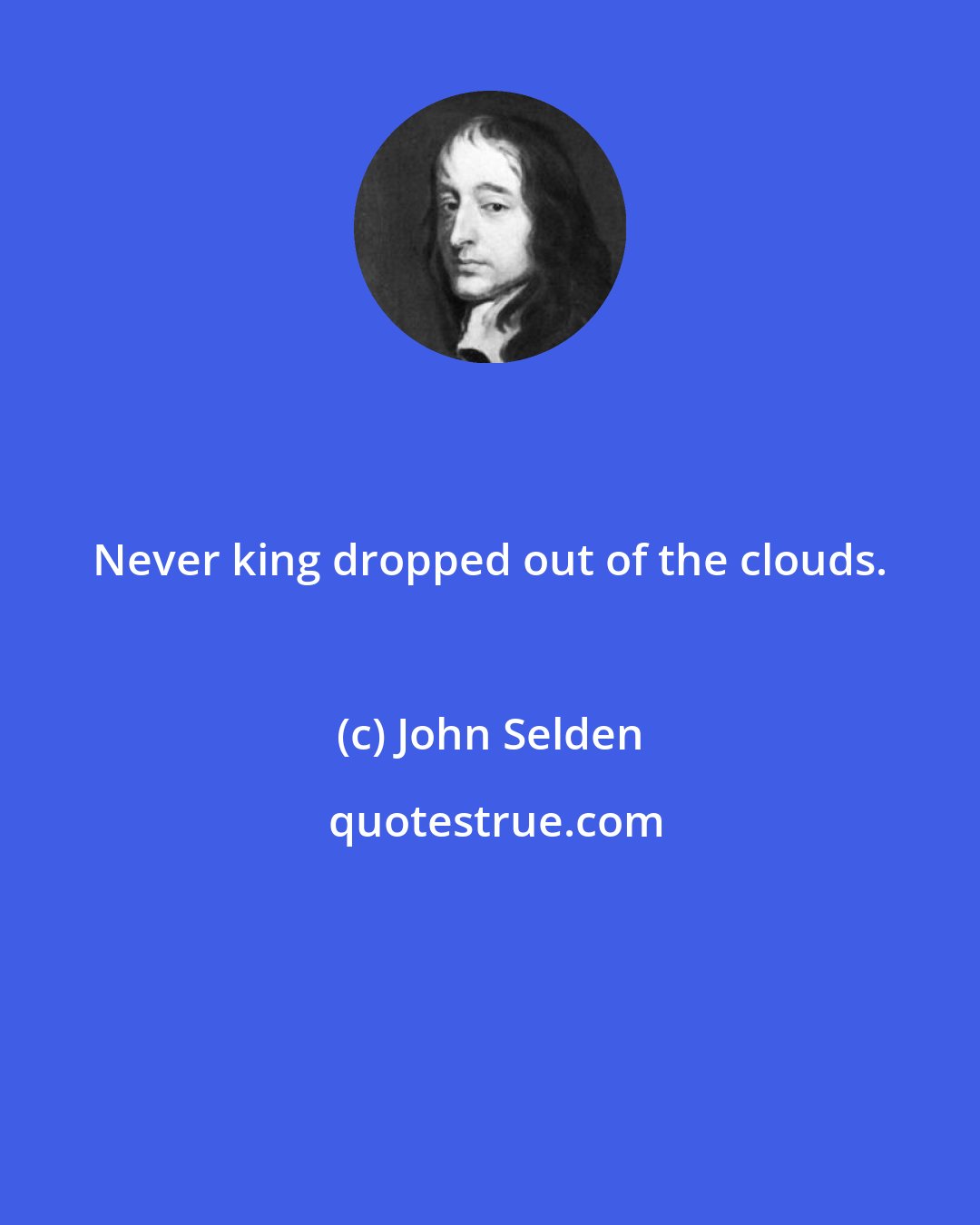 John Selden: Never king dropped out of the clouds.