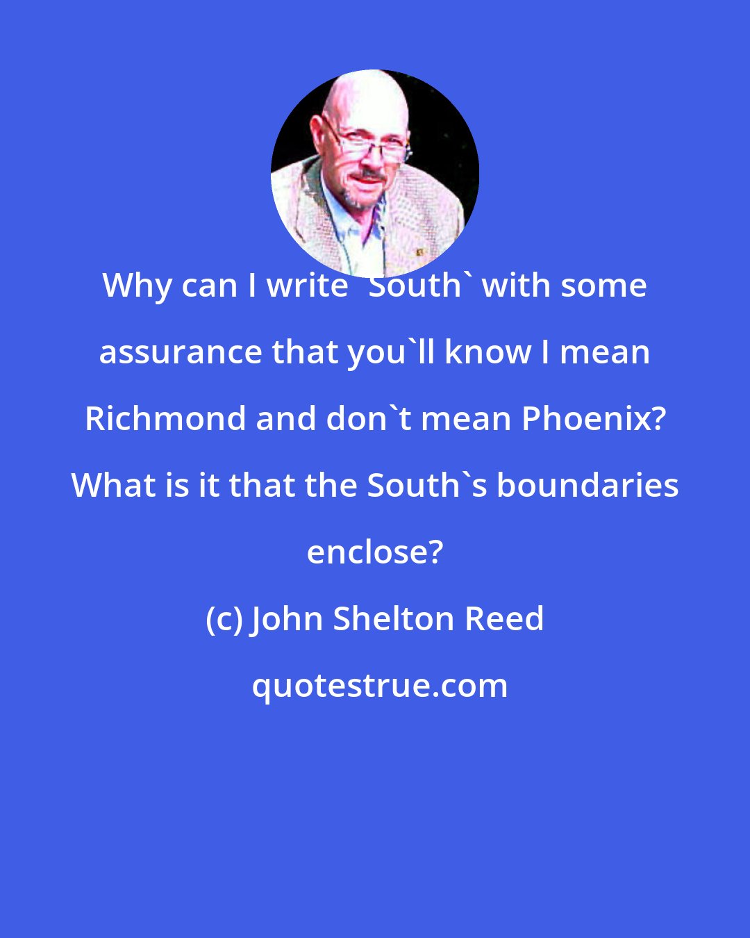 John Shelton Reed: Why can I write 'South' with some assurance that you'll know I mean Richmond and don't mean Phoenix? What is it that the South's boundaries enclose?