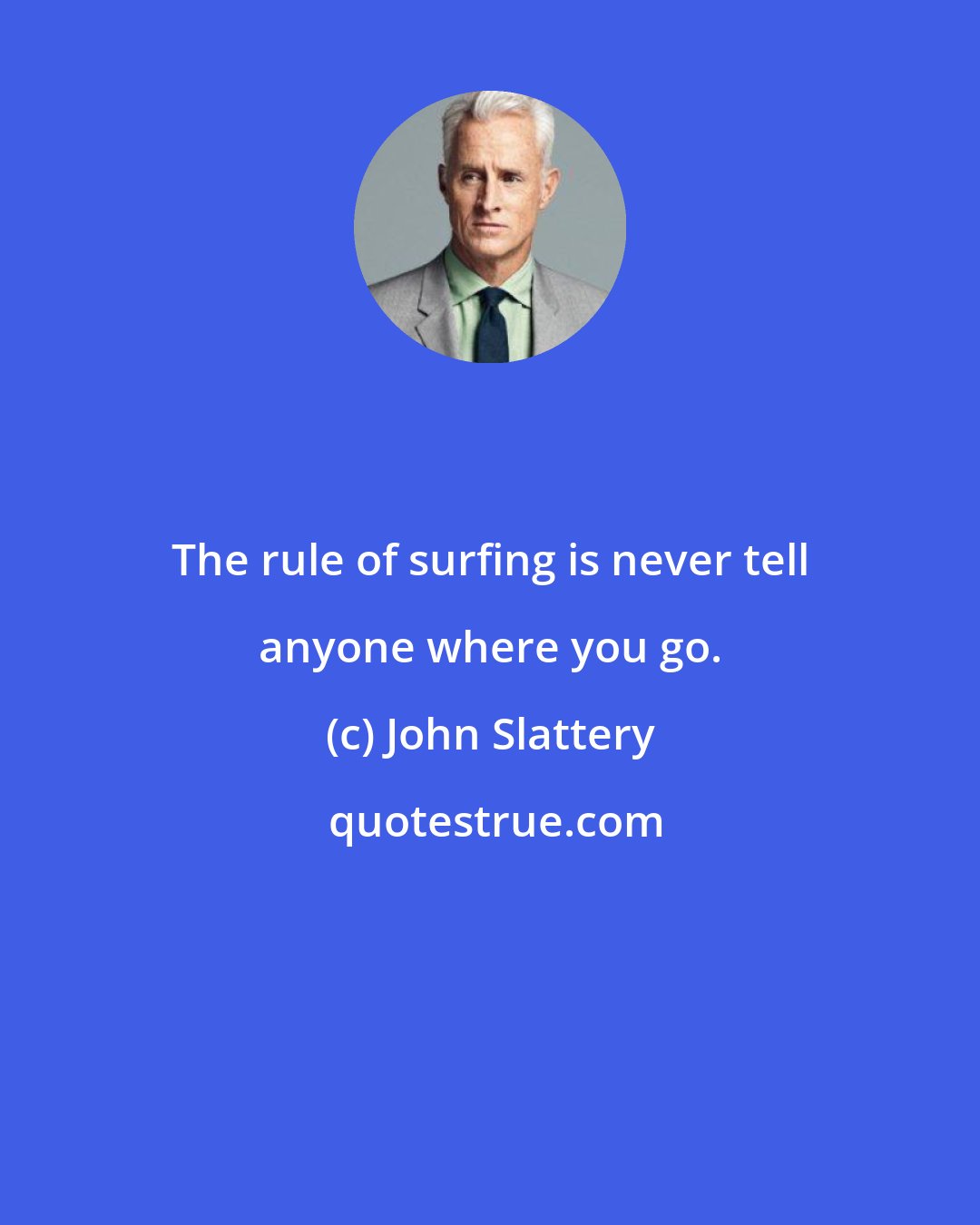 John Slattery: The rule of surfing is never tell anyone where you go.