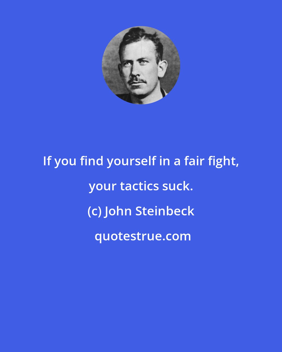 John Steinbeck: If you find yourself in a fair fight, your tactics suck.