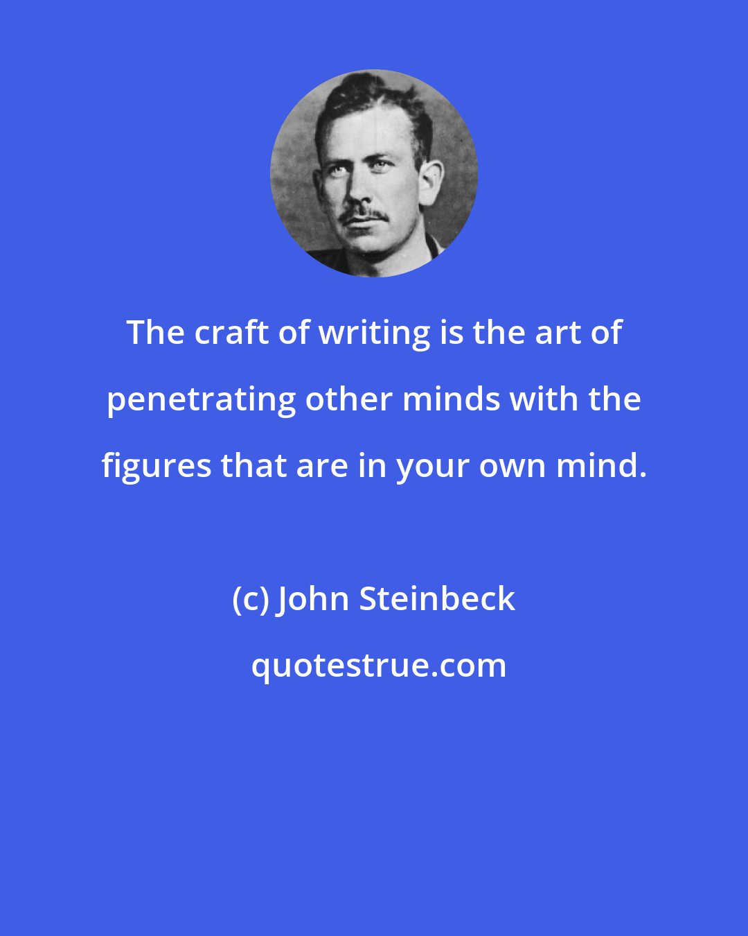 John Steinbeck: The craft of writing is the art of penetrating other minds with the figures that are in your own mind.