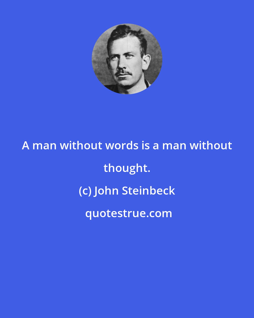 John Steinbeck: A man without words is a man without thought.