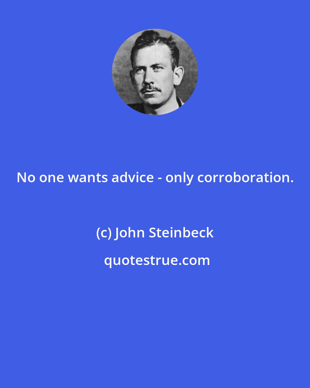 John Steinbeck: No one wants advice - only corroboration.