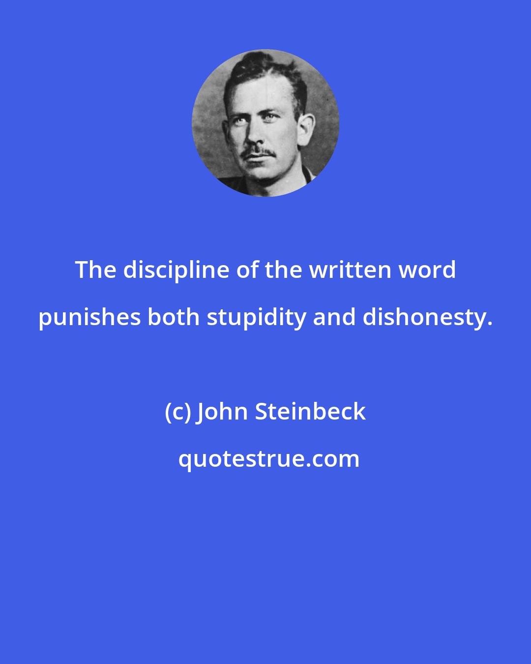 John Steinbeck: The discipline of the written word punishes both stupidity and dishonesty.
