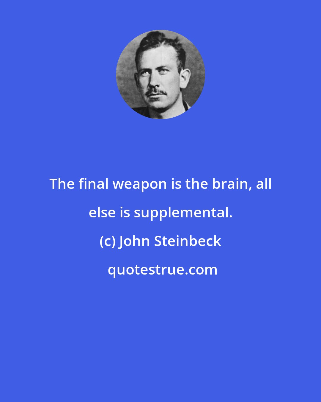 John Steinbeck: The final weapon is the brain, all else is supplemental.