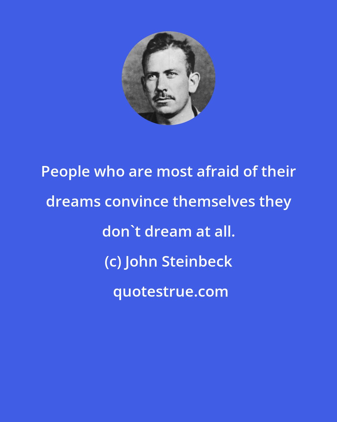 John Steinbeck: People who are most afraid of their dreams convince themselves they don't dream at all.