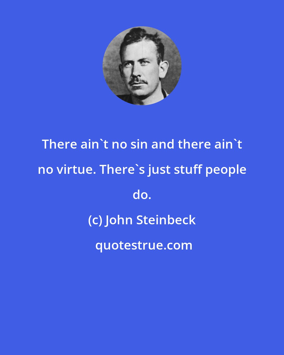 John Steinbeck: There ain't no sin and there ain't no virtue. There's just stuff people do.