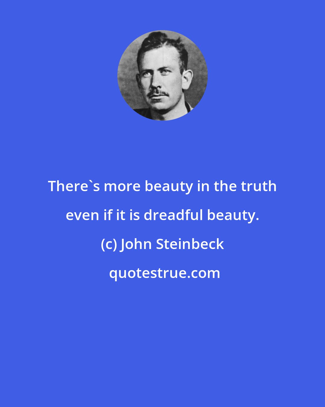 John Steinbeck: There's more beauty in the truth even if it is dreadful beauty.