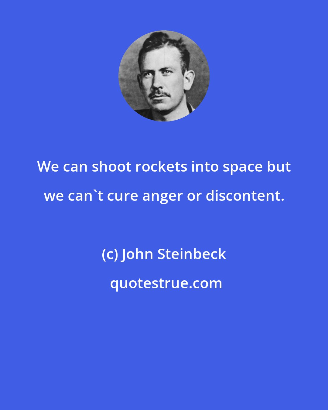 John Steinbeck: We can shoot rockets into space but we can't cure anger or discontent.