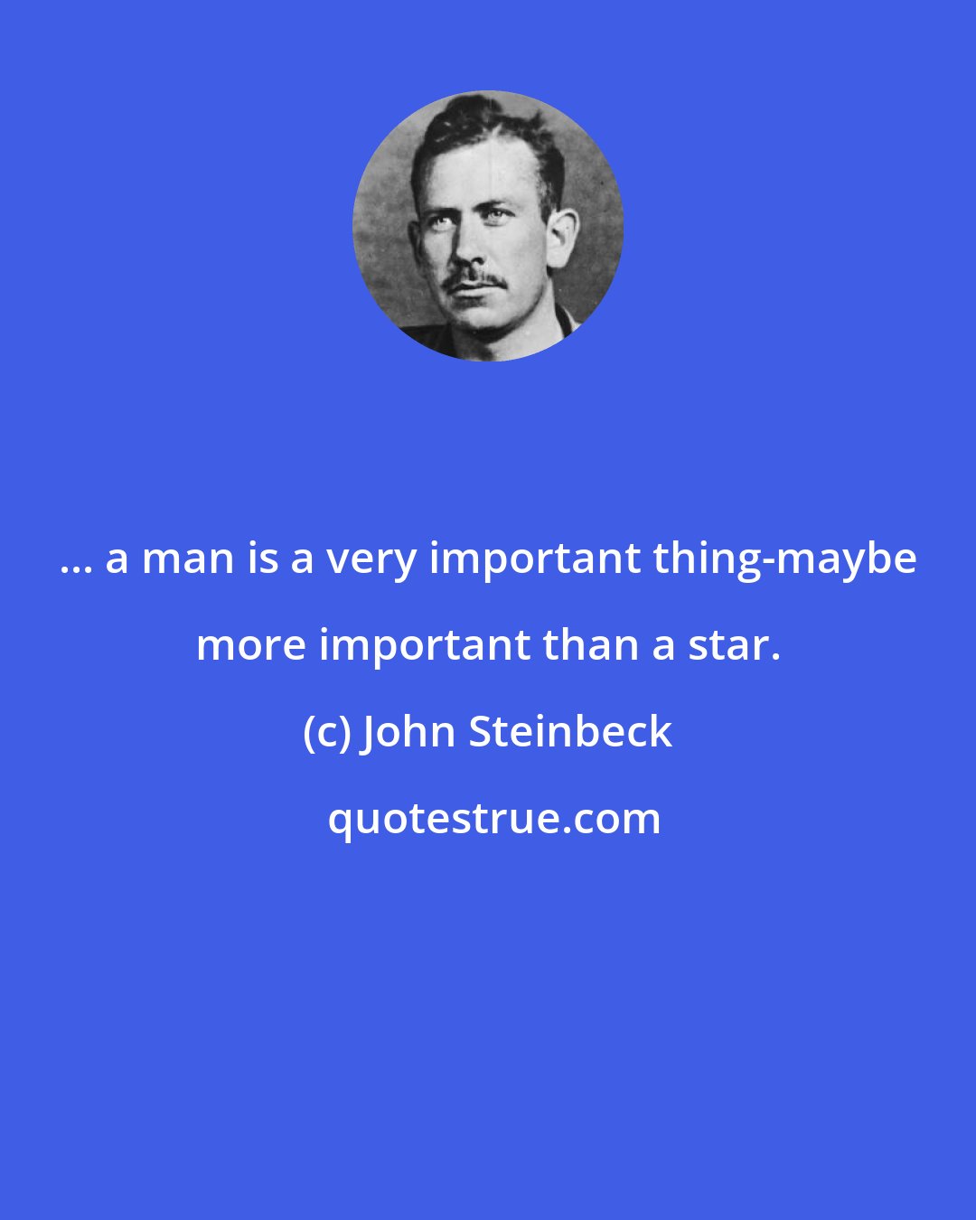 John Steinbeck: ... a man is a very important thing-maybe more important than a star.