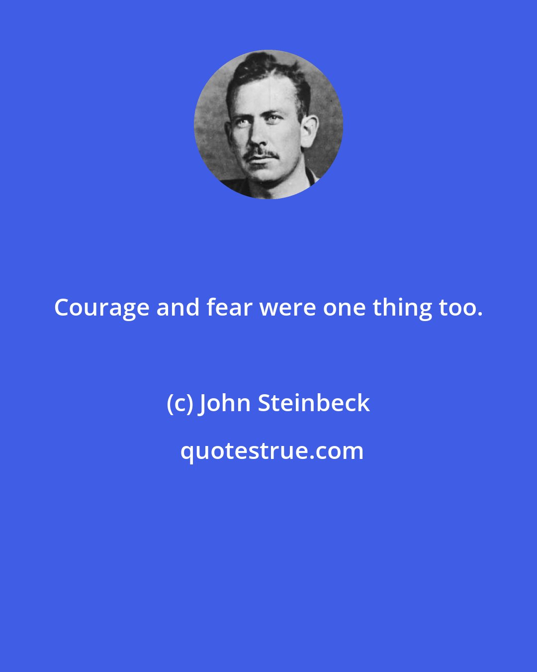 John Steinbeck: Courage and fear were one thing too.