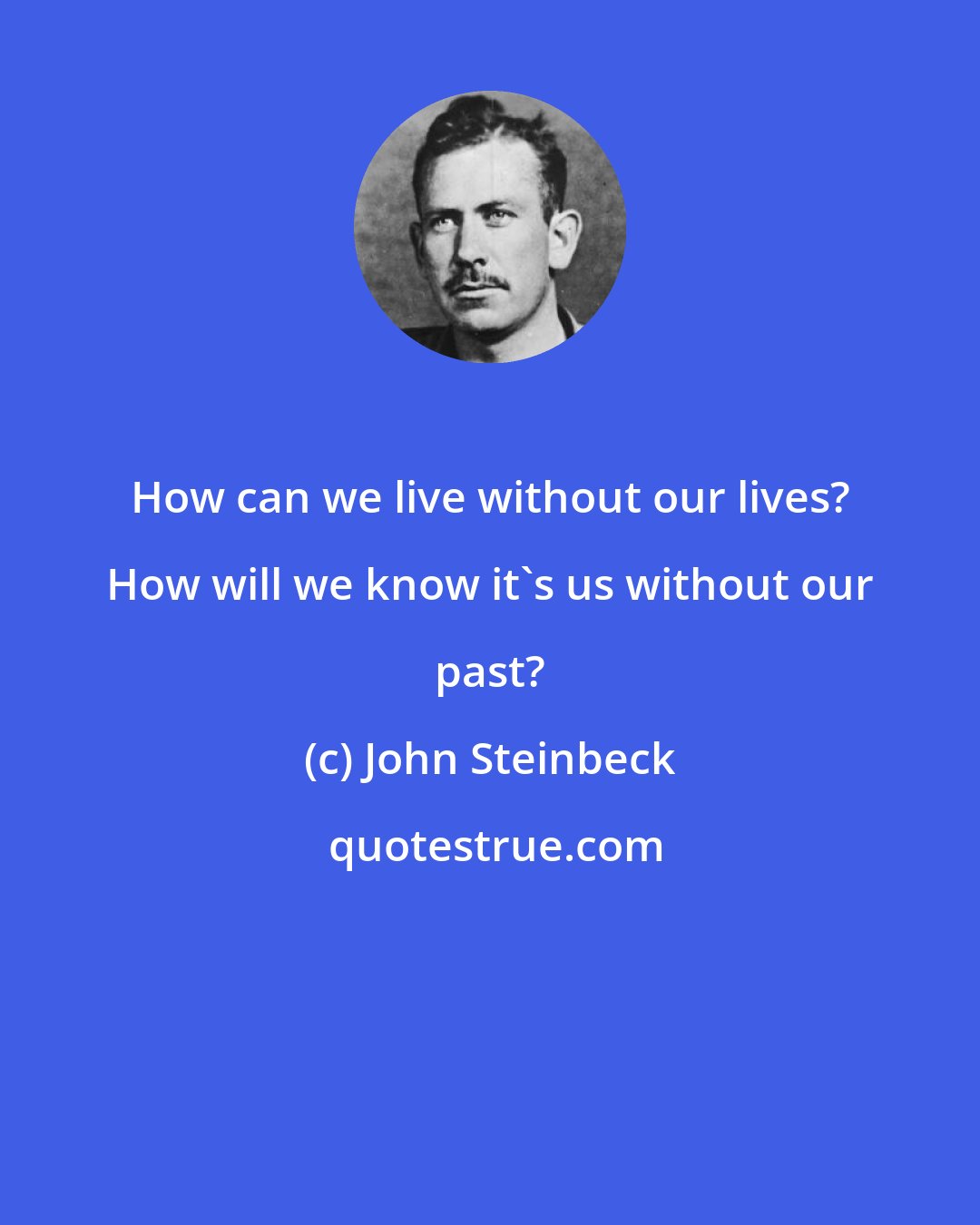 John Steinbeck: How can we live without our lives? How will we know it's us without our past?