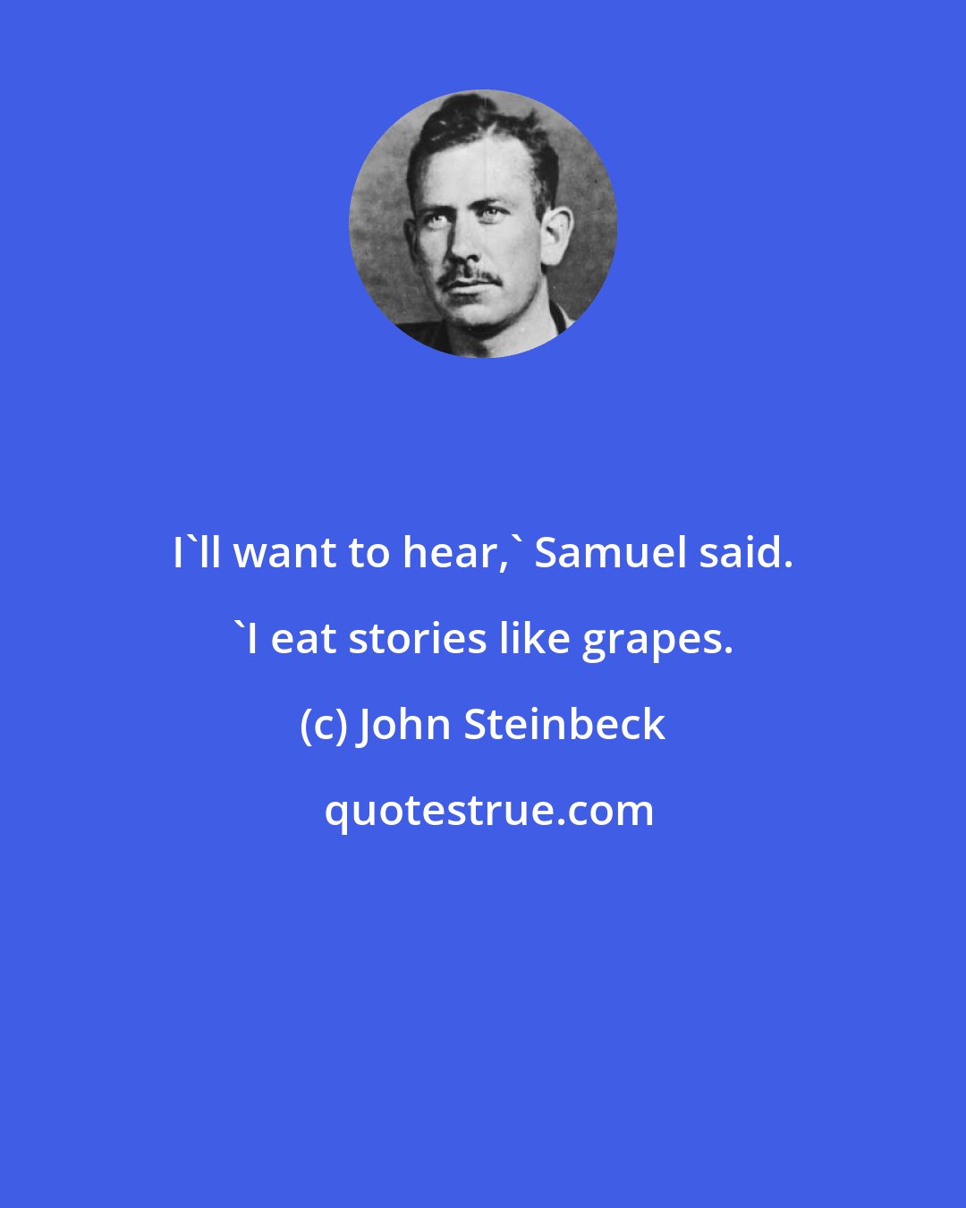 John Steinbeck: I'll want to hear,' Samuel said. 'I eat stories like grapes.