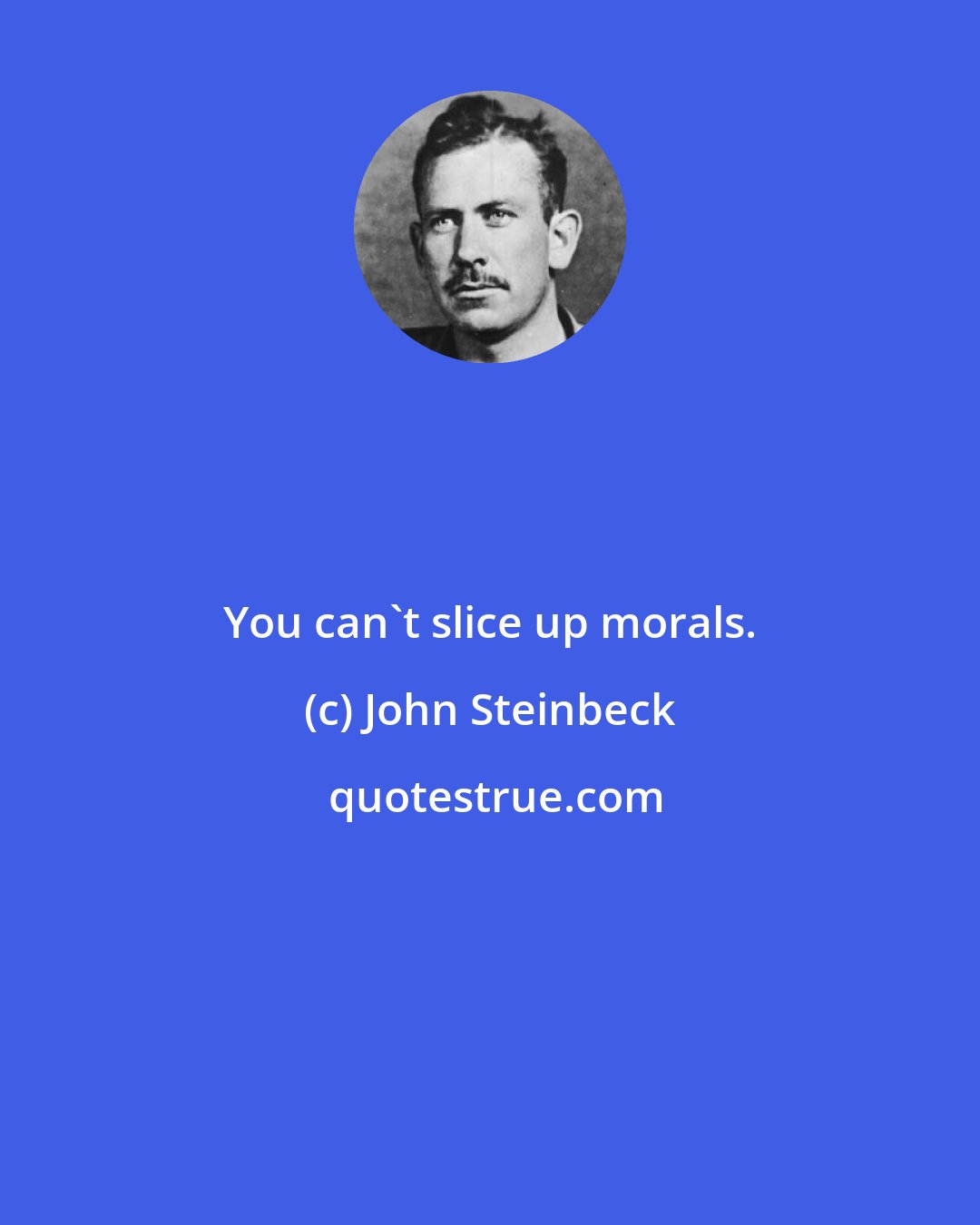 John Steinbeck: You can't slice up morals.