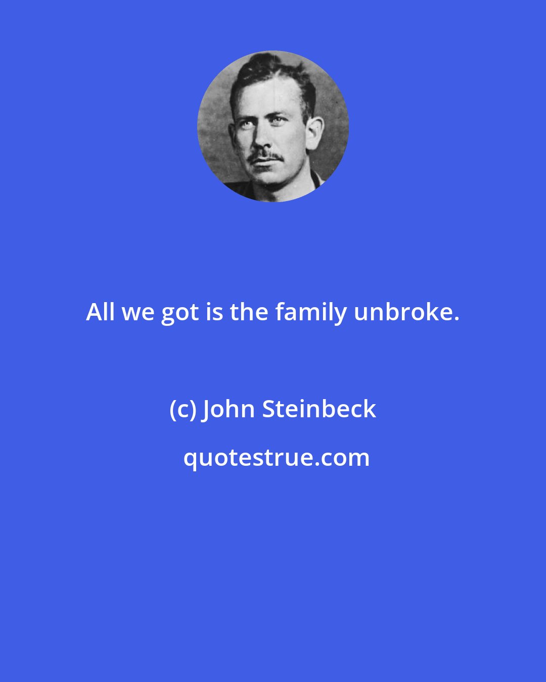 John Steinbeck: All we got is the family unbroke.