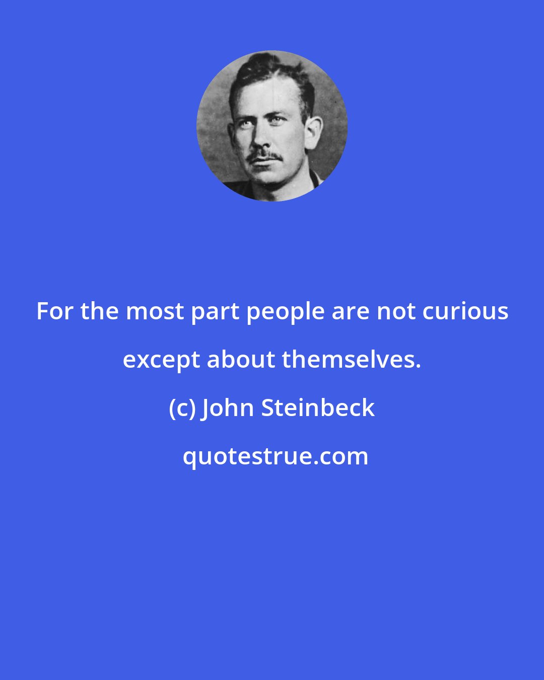 John Steinbeck: For the most part people are not curious except about themselves.