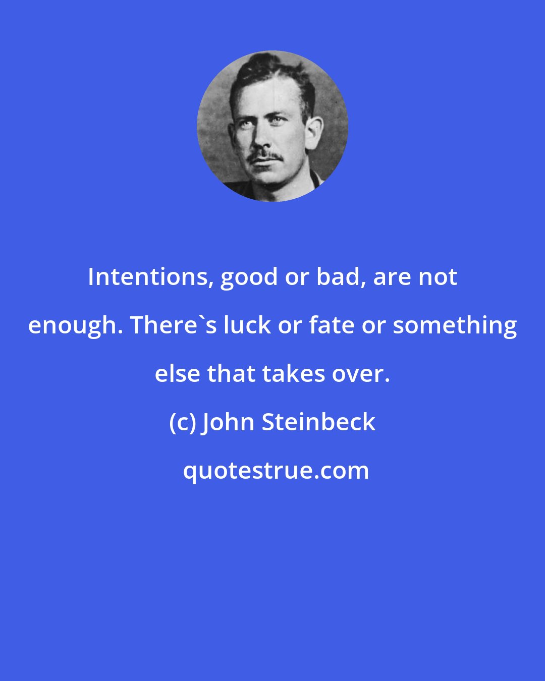 John Steinbeck: Intentions, good or bad, are not enough. There's luck or fate or something else that takes over.