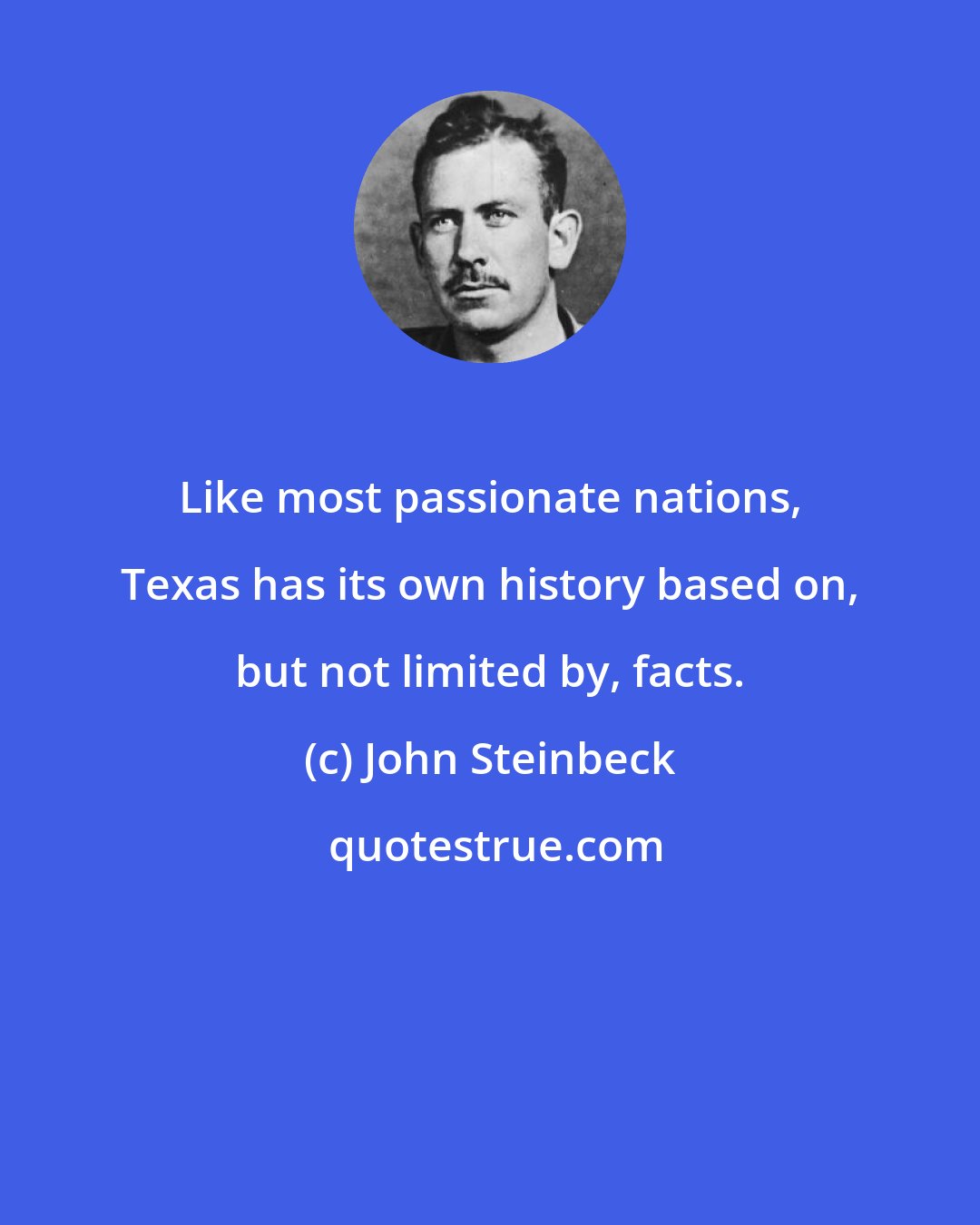 John Steinbeck: Like most passionate nations, Texas has its own history based on, but not limited by, facts.