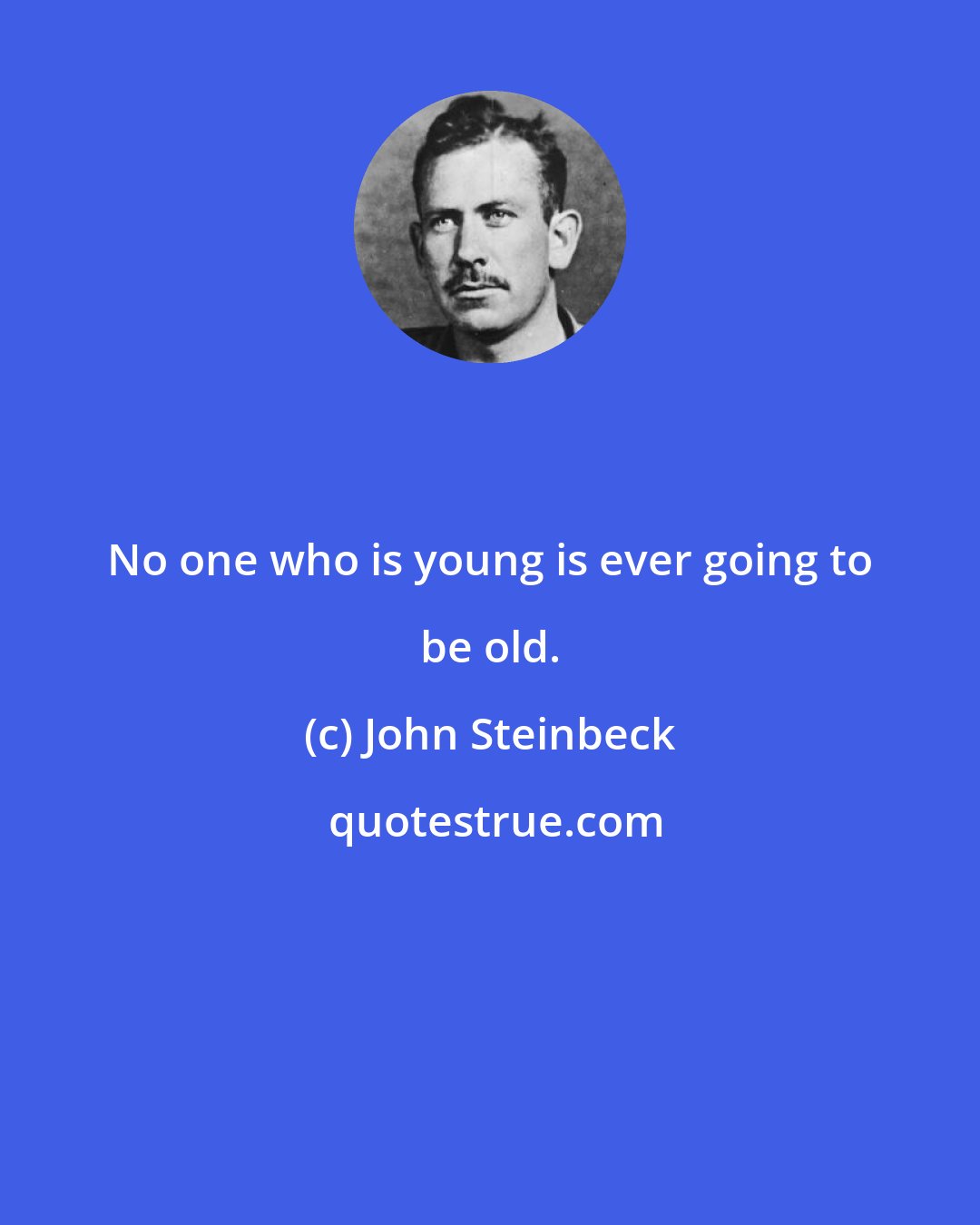 John Steinbeck: No one who is young is ever going to be old.