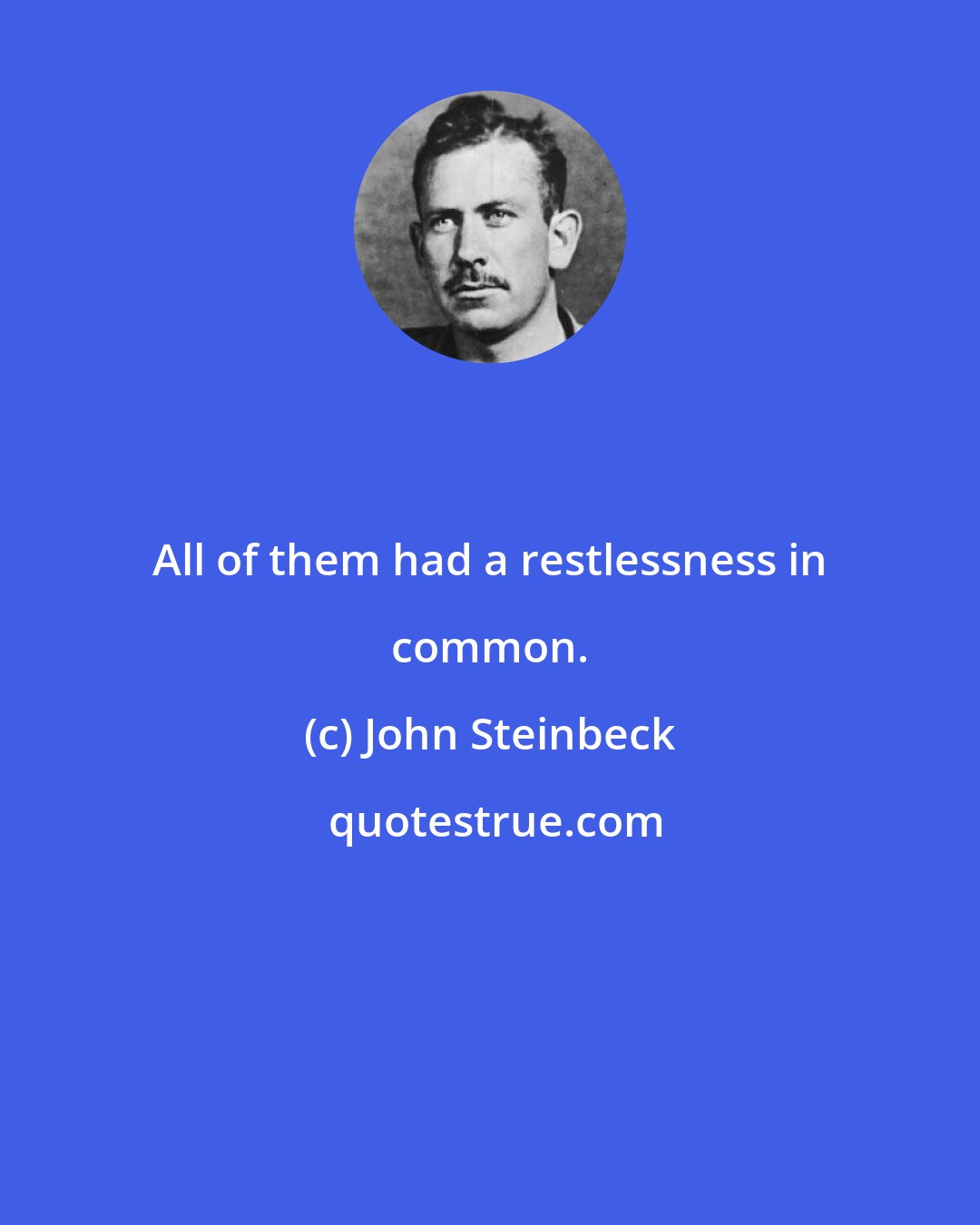 John Steinbeck: All of them had a restlessness in common.