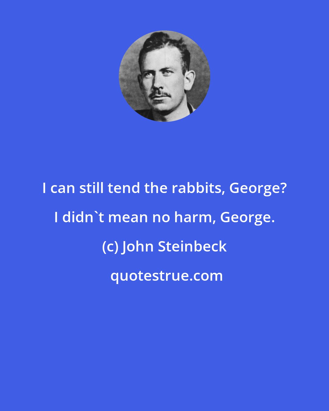 John Steinbeck: I can still tend the rabbits, George? I didn't mean no harm, George.