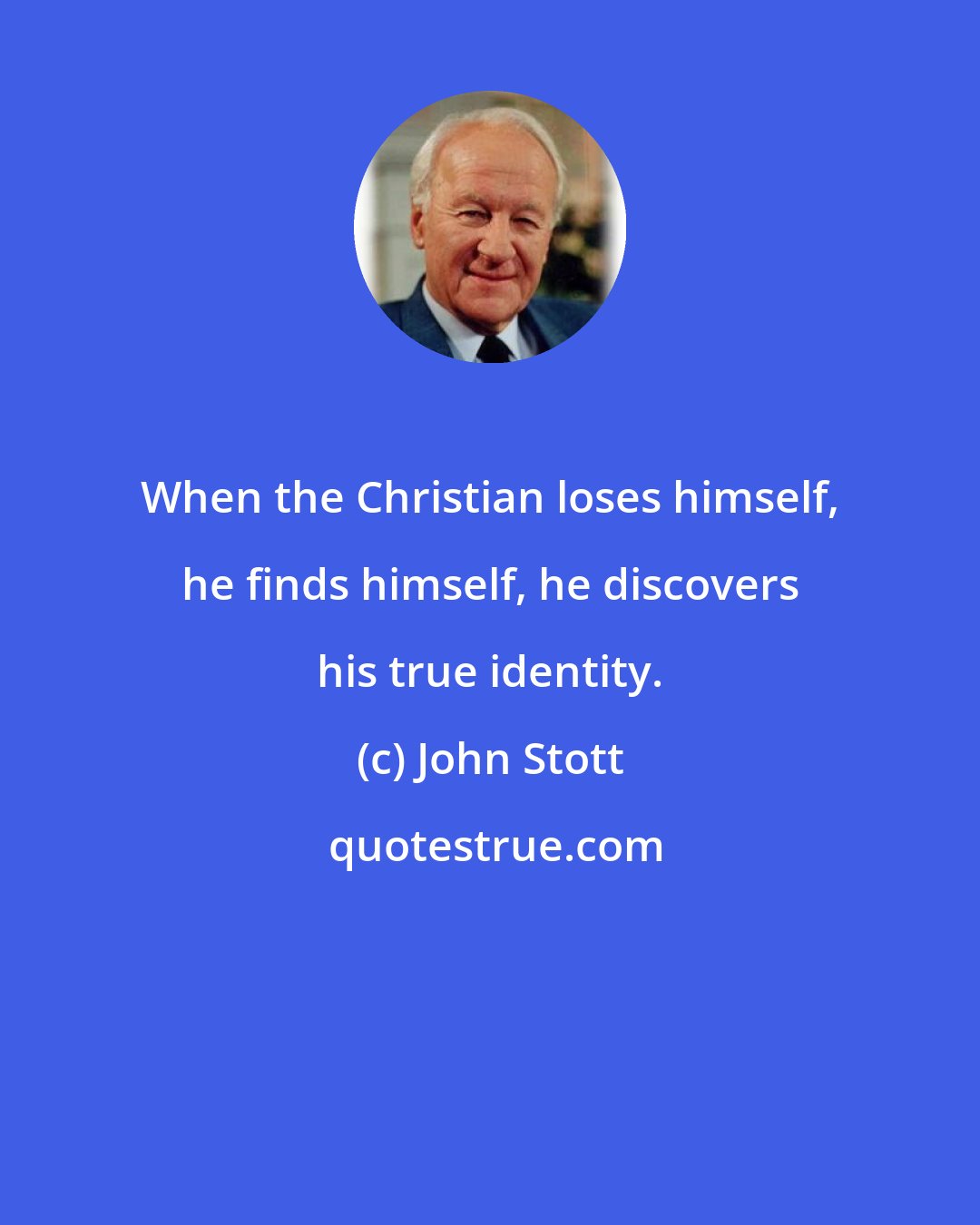 John Stott: When the Christian loses himself, he finds himself, he discovers his true identity.