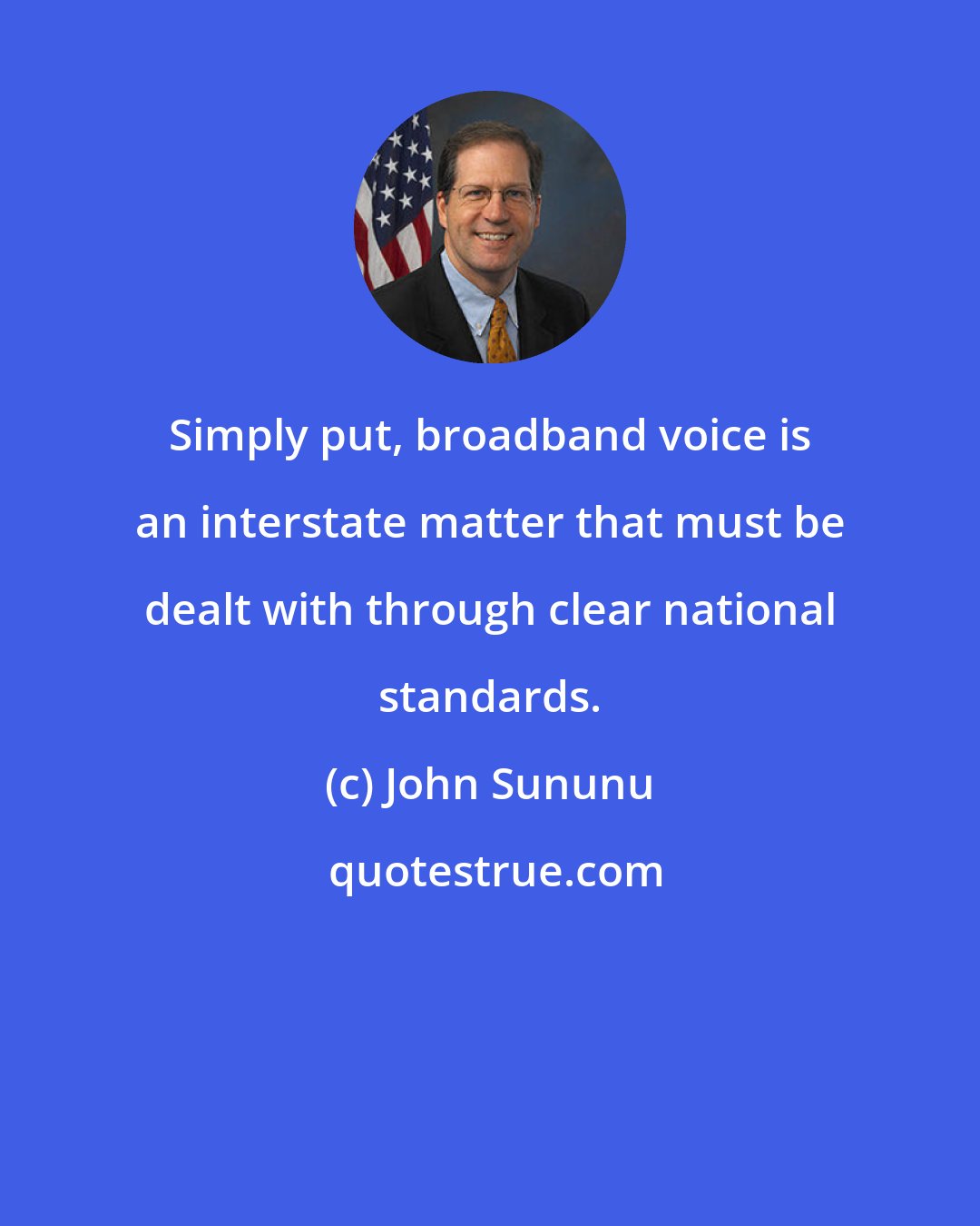 John Sununu: Simply put, broadband voice is an interstate matter that must be dealt with through clear national standards.