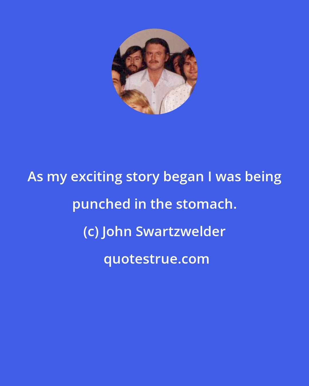 John Swartzwelder: As my exciting story began I was being punched in the stomach.