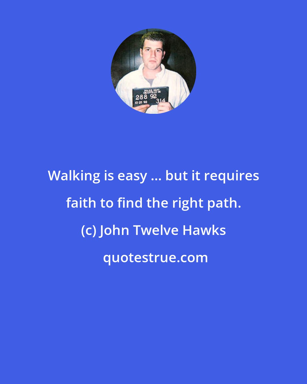John Twelve Hawks: Walking is easy ... but it requires faith to find the right path.