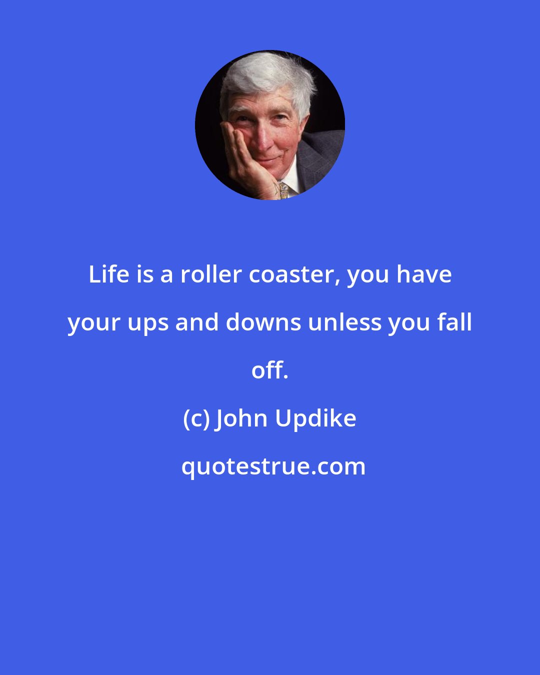 John Updike: Life is a roller coaster, you have your ups and downs unless you fall off.