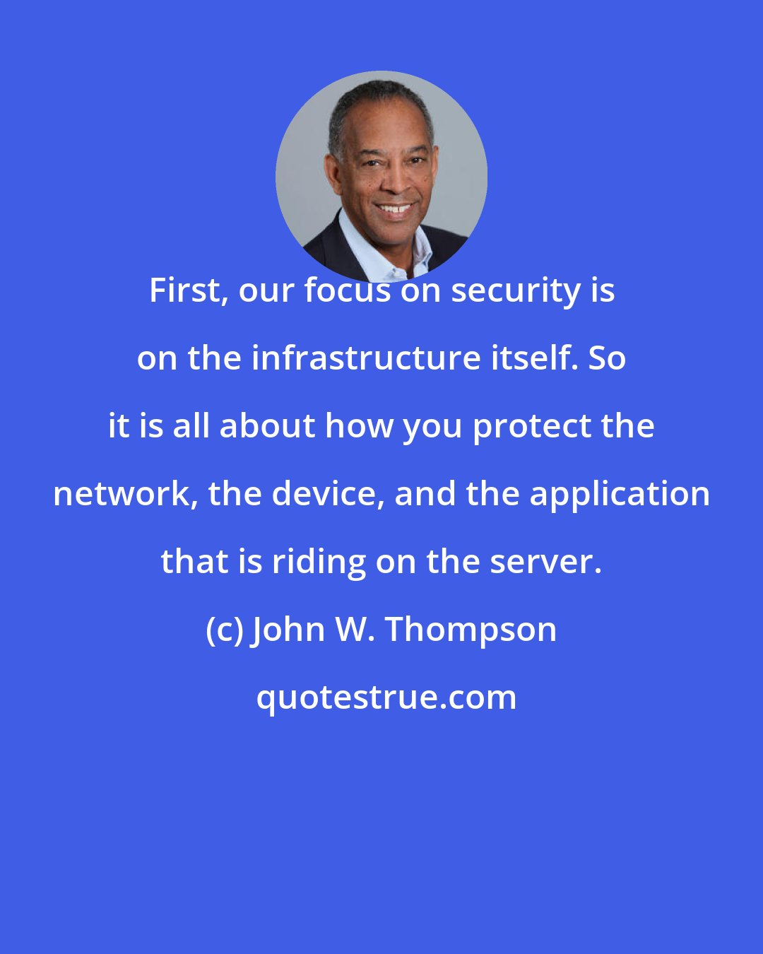 John W. Thompson: First, our focus on security is on the infrastructure itself. So it is all about how you protect the network, the device, and the application that is riding on the server.