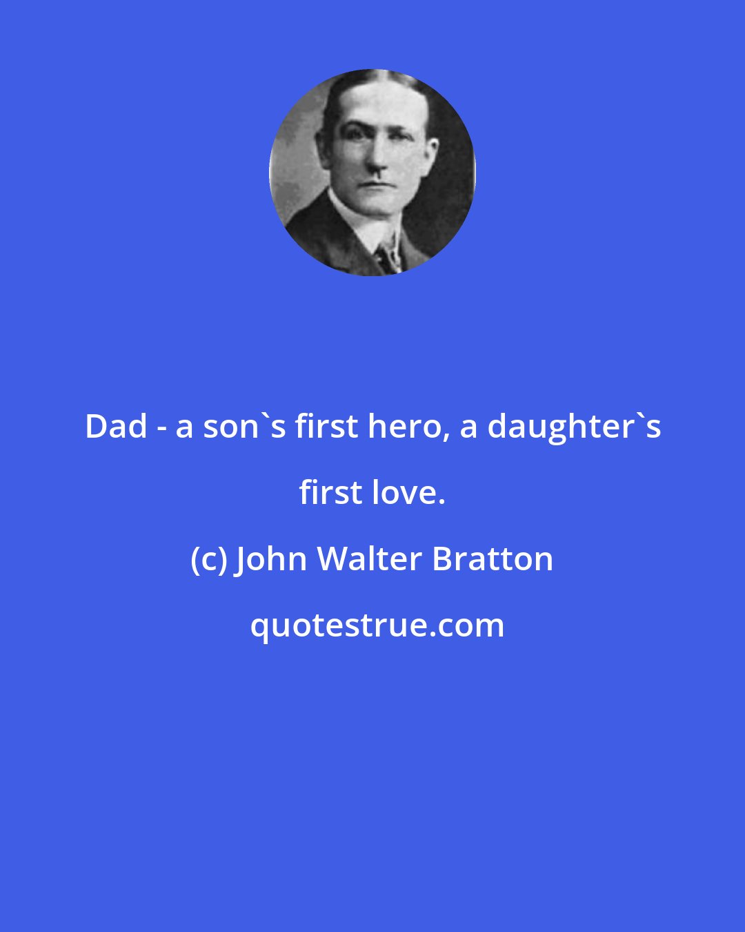 John Walter Bratton: Dad - a son's first hero, a daughter's first love.